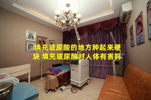 填充玻尿酸的地方肿起来硬块 填充玻尿酸对人体有害吗